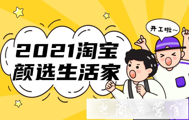 2021淘寶顏選生活家活動是什么?活動流量資源有哪些?[招商規(guī)則]